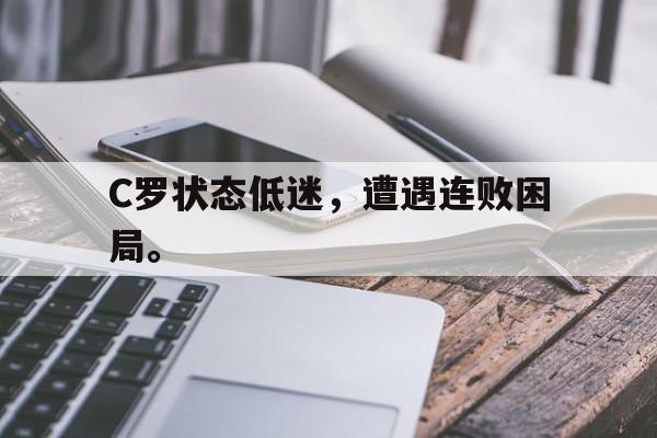 jiannianhui体育-C罗状态低迷，遭遇连败困局。