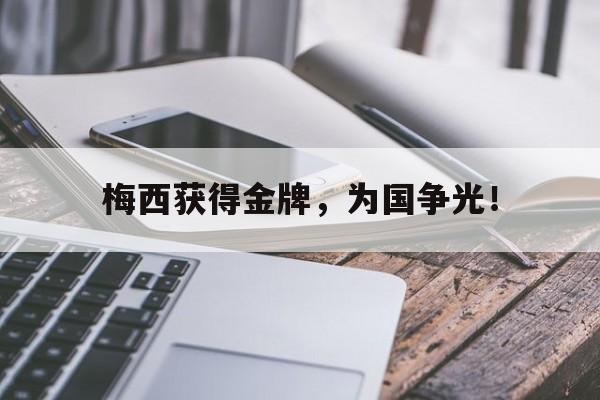 金年会体育平台-梅西获得金牌，为国争光！