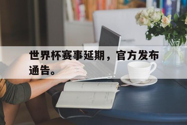 jiannianhui体育-世界杯赛事延期，官方发布通告。