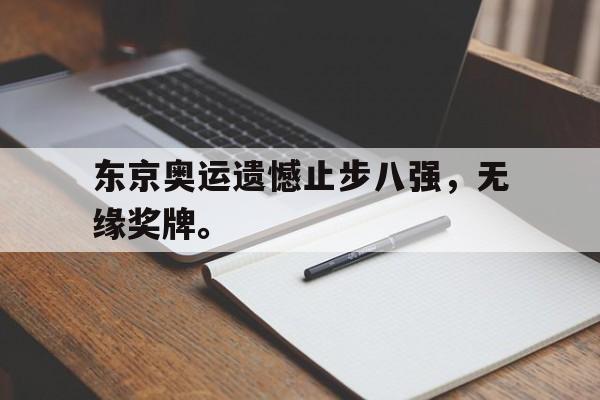金年会体育平台-东京奥运遗憾止步八强，无缘奖牌。