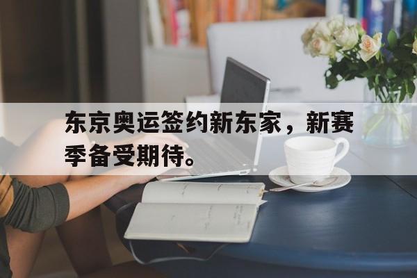 jiannianhui体育-东京奥运签约新东家，新赛季备受期待。