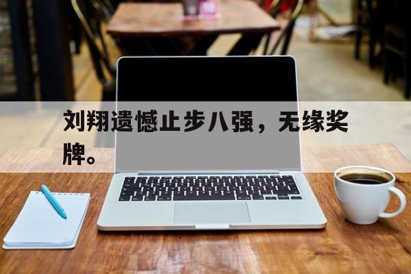 金年会综合体育-刘翔遗憾止步八强，无缘奖牌。