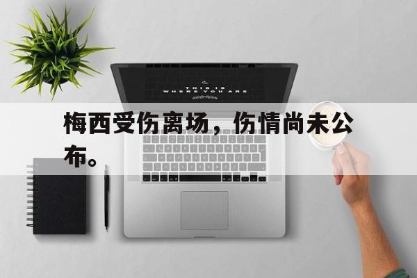 金年会综合体育-梅西受伤离场，伤情尚未公布。