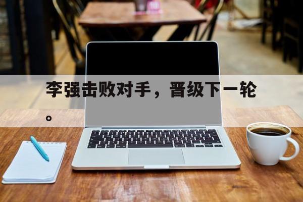 金年会综合体育-李强击败对手，晋级下一轮。