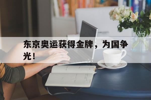 金年会综合体育-东京奥运获得金牌，为国争光！