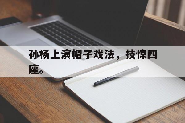 金年会体育平台-孙杨上演帽子戏法，技惊四座。