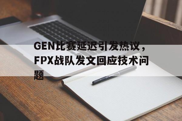 jiannianhui体育-GEN比赛延迟引发热议，FPX战队发文回应技术问题
