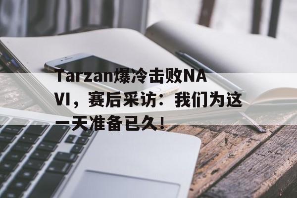 金年会综合体育-Tarzan爆冷击败NAVI，赛后采访：我们为这一天准备已久！