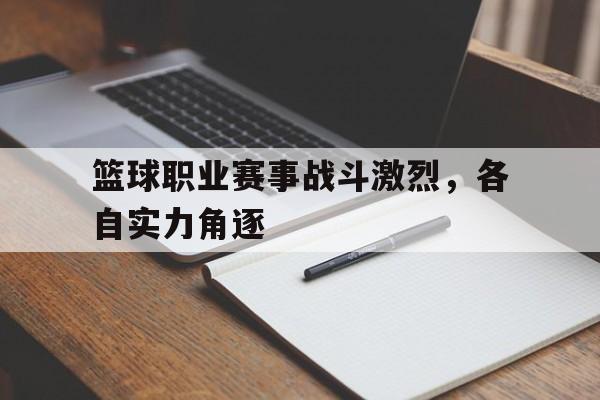 金年会综合体育-篮球职业赛事战斗激烈，各自实力角逐