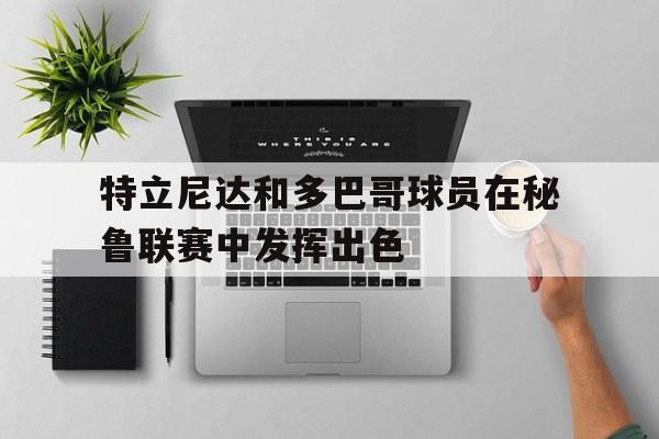 金年会体育平台-特立尼达和多巴哥球员在秘鲁联赛中发挥出色