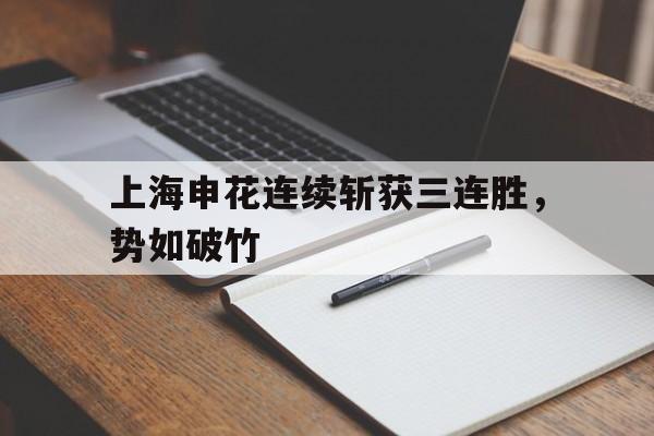 金年会综合体育-上海申花连续斩获三连胜，势如破竹